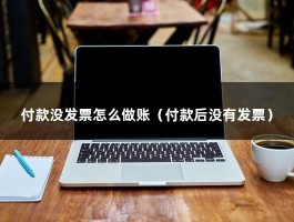 付款没发票怎么做账（付款后没有发票）