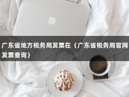 广东省地方税务局发票在（广东省税务局官网发票查询）