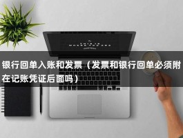 银行回单入账和发票（发票和银行回单必须附在记账凭证后面吗）