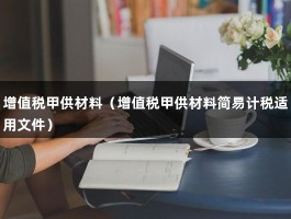 增值税甲供材料（增值税甲供材料简易计税适用文件）