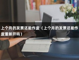 上个月的发票还能作废（上个月的发票还能作废重新开吗）