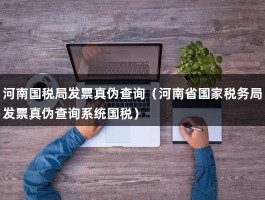 河南国税局发票真伪查询（河南省国家税务局发票真伪查询系统国税）