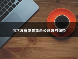 包含没有发票能走公账吗的词条