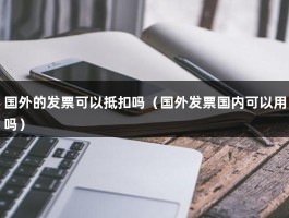 国外的发票可以抵扣吗（国外发票国内可以用吗）