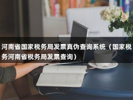 河南省国家税务局发票真伪查询系统（国家税务河南省税务局发票查询）