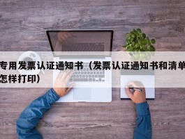 专用发票认证通知书（发票认证通知书和清单怎样打印）