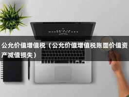 公允价值增值税（公允价值增值税账面价值资产减值损失）