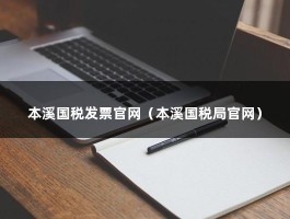 本溪国税发票官网（本溪国税局官网）