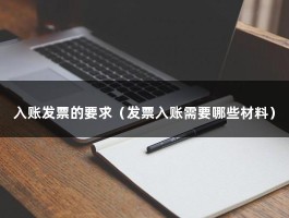 入账发票的要求（发票入账需要哪些材料）