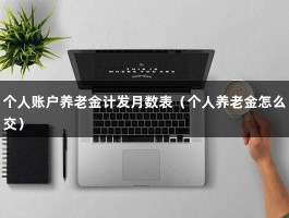 个人账户养老金计发月数表（个人养老金怎么交）