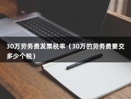 30万劳务费发票税率（30万的劳务费要交多少个税）