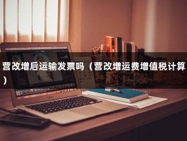 营改增后运输发票吗（营改增运费增值税计算）