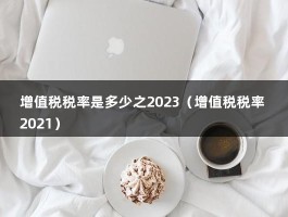 增值税税率是多少之2023（增值税税率 2021）