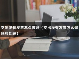 支出没有发票怎么做账（支出没有发票怎么做账务处理）