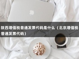 陕西增值税普通发票代码是什么（北京增值税普通发票代码）