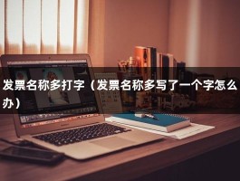 发票名称多打字（发票名称多写了一个字怎么办）