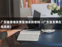 广东省普通发票管理系统密码（广东省发票在线系统）