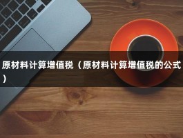 原材料计算增值税（原材料计算增值税的公式）