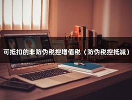 可抵扣的非防伪税控增值税（防伪税控抵减）