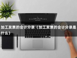 加工发票的会计分录（加工发票的会计分录是什么）