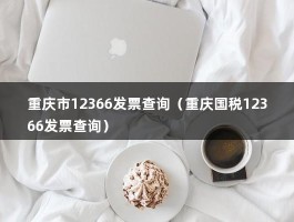 重庆市12366发票查询（重庆国税12366发票查询）