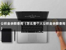 公积金余额查询（怎么查个人公积金余额查询）