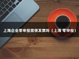 上海企业零申报需领发票吗（上海 零申报）