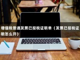 增值税普通发票已报税证明单（发票已报税证明怎么开）