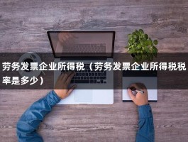 劳务发票企业所得税（劳务发票企业所得税税率是多少）