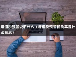 增值税预警说明什么（增值税预警税负率是什么意思）