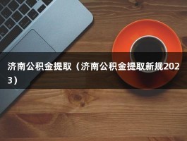 济南公积金提取（济南公积金提取新规2023）