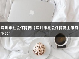 深圳市社会保障网（深圳市社会保障网上服务平台）