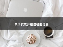 关于发票开错退税的信息