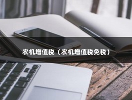 农机增值税（农机增值税免税）