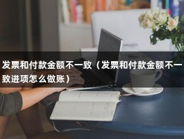 发票和付款金额不一致（发票和付款金额不一致进项怎么做账）