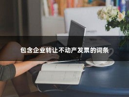 包含企业转让不动产发票的词条