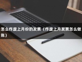 怎么作废上月份的发票（作废上月发票怎么做账）