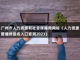 广州市人力资源和社会保障局网站（人力资源管理师报名入口官网2023）