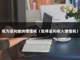 视为返利缴纳增值税（取得返利收入增值税）