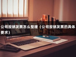 公司报销发票怎么整理（公司报销发票的具体要求）