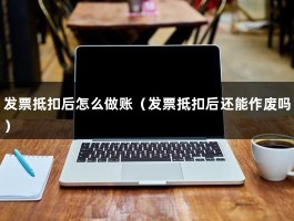 发票抵扣后怎么做账（发票抵扣后还能作废吗）