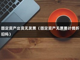 固定资产出资无发票（固定资产无票要计提折旧吗）