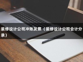 装修设计公司冲账发票（装修设计公司会计分录）