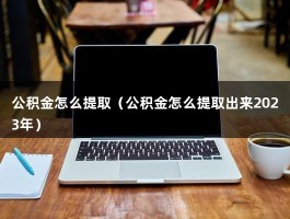 公积金怎么提取（公积金怎么提取出来2023年）