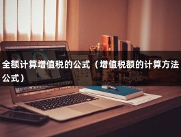 全额计算增值税的公式（增值税额的计算方法公式）