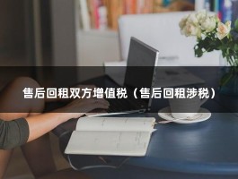 售后回租双方增值税（售后回租涉税）