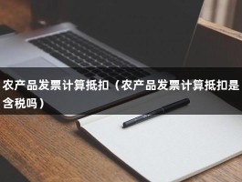 农产品发票计算抵扣（农产品发票计算抵扣是含税吗）