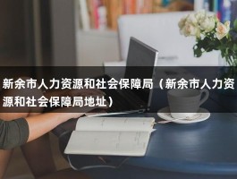 新余市人力资源和社会保障局（新余市人力资源和社会保障局地址）