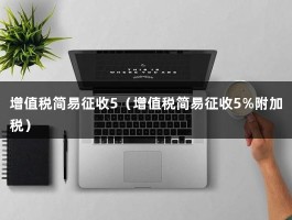 增值税简易征收5（增值税简易征收5%附加税）