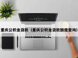 重庆公积金贷款（重庆公积金贷款额度查询）